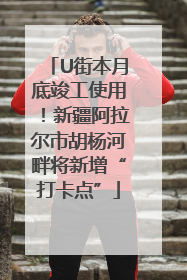 U街本月底竣工使用！新疆阿拉尔市胡杨河畔将新增“打卡点”