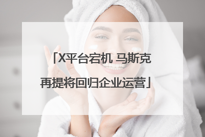 X平台宕机 马斯克再提将回归企业运营